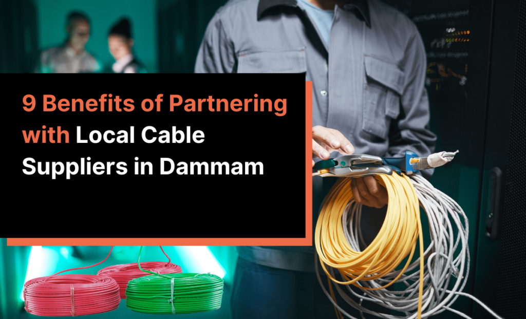 9 Benefits of Partnering with Local Cable Suppliers in Dammam